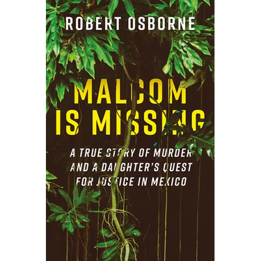 Malcom Is Missing: A True Story of Murder and a Daughter's Quest for Justice in Mexico