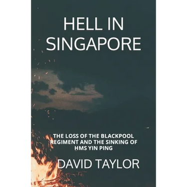 Hell in Singapore: The Loss of the Blackpool Regiment and the Sinking of HMS Yin Ping