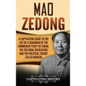 Mao Zedong: A Captivating Guide to the Life of a Chairman of the Communist Party of China, the Cultural Revolution and the Political Theory of Maoism