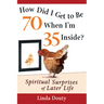 How Did I Get to Be 70 When I'm 35 Inside?: Spiritual Surprises of Later Life