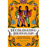 Decolonizing Journalism: A Guide to Reporting in Indigenous Communities