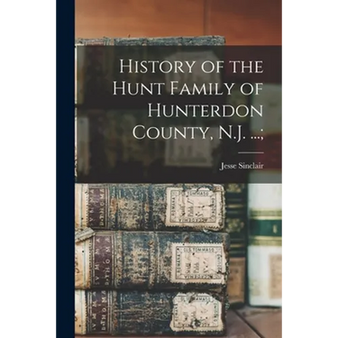 History of the Hunt Family of Hunterdon County, N.J. ...;