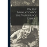 On the Inhalation of the Vapours of Ether ..