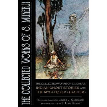 The Collected Works of S. Mukerji: Indian Ghost Stories and The Mysterious Traders
