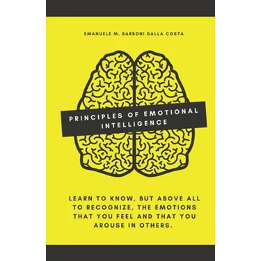 Principles of Emotional Intelligence: Learn to know, but above all to recognize, the emotions that you feel and that you arouse in others.