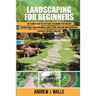Landscaping for Beginners: The Ultimate Step-by-Step Guide to Planning Your Amazing Outdoor Space, Design Walkways, Edges, Patios, and Turn Your