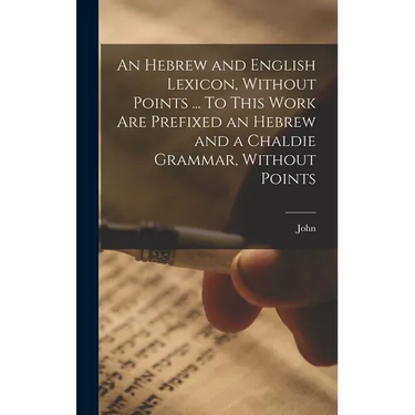 An Hebrew and English Lexicon, Without Points ... To This Work Are Prefixed an Hebrew and a Chaldie Grammar, Without Points