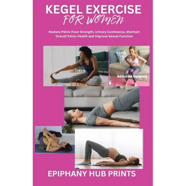 Kegel Exercise for Women: Restore Pelvic Floor Strength, Urinary Continence, Maintain Overall Pelvic Health and Improve Sexual Function