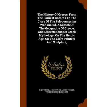 The History Of Greece, From The Earliest Records To The Close Of The Peloponnesian War, Includ. A Sketch Of The Geography Of Greece, And Dissertations
