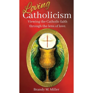 Loving Catholicism: Viewing the Catholic faith through the lens of love