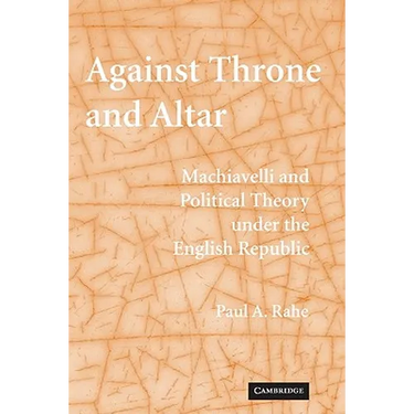 Against Throne and Altar: Machiavelli and Political Theory Under the English Republic
