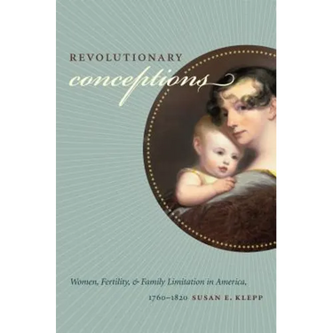 Revolutionary Conceptions: Women, Fertility, and Family Limitation in America, 1760-1820