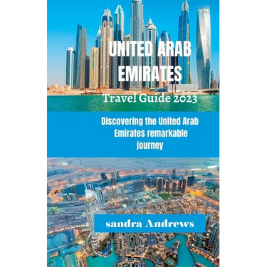 United Arab Emirates Travel guide 2023: Discovering the United Arab Emirates remarkable journey