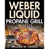 Weber Liquid Propane Grill Cookbook: The Ultimate Guide to Master Your Weber Grill with Flavorful Recipes and Step-by-Step Techniques for Beginners an