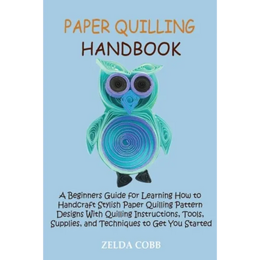 Paper Quilling Handbook: A Beginners Guide for Learning How to Handcraft Stylish Paper Quilling Pattern Designs With Quilling Instructions, Tools, Sup