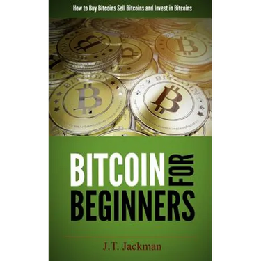 Bitcoin for Beginners: How to Buy Bitcoins, Sell Bitcoins, and Invest in Bitcoins