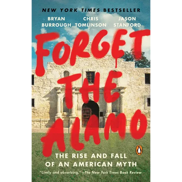 Forget the Alamo: The Rise and Fall of an American Myth