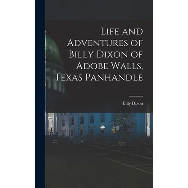 Life and Adventures of Billy Dixon of Adobe Walls, Texas Panhandle