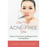 Say Hello to an Acne-Free You: How to Cure Acne and Keep It from Coming Back