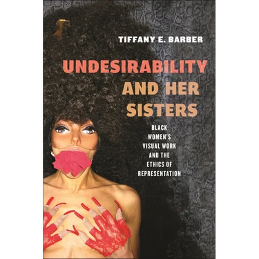 Undesirability and Her Sisters: Black Women's Visual Work and the Ethics of Representation