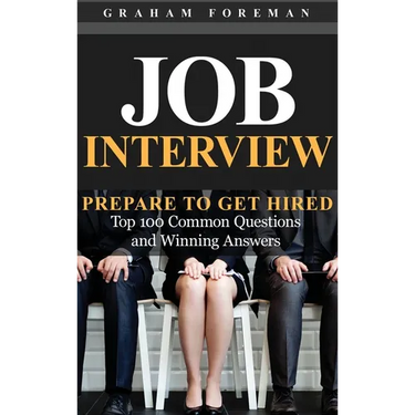 Job Interview: Prepare to Get Hired: Top 100 Common Questions and Winning Answers