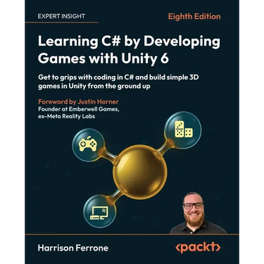 Learning C# by Developing Games with Unity 6 - Eighth Edition: Get to grips with coding in C# and build simple 3D games in Unity from the ground up