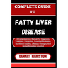 Complete Guide to Fatty Liver Disease: A Comprehensive Manual For Diagnosis, Treatment, Prevention, Essential Strategies, Nutritional Insights, Lifest