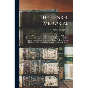The Henkel Memorial: Historical, Genealogical, and Biographical; a Serial Publication Devoted to Collecting and Preserving the History of t