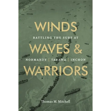 Winds, Waves, and Warriors: Battling the Surf at Normandy, Tarawa, and Inchon