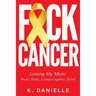 F*ck Cancer: Losing My Mom: Real, Raw, Unapologetic Grief