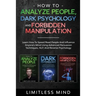 How To Analyze People, Dark Psychology And Forbidden Manipulation: Learn How To Speed Read People And Influence Anyone's Mind Using Advanced Persuasio