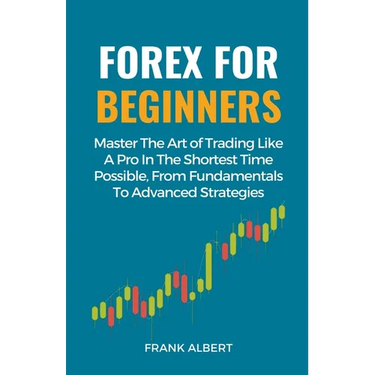 Forex For Beginners: Master The Art Of Trading Like A Pro In The Shortest Time Possible, From Fundamentals To Advanced Strategies