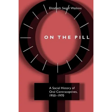 On the Pill: A Social History of Oral Contraceptives, 1950-1970