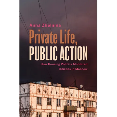 Private Life, Public Action: How Housing Politics Mobilized Citizens in Moscow