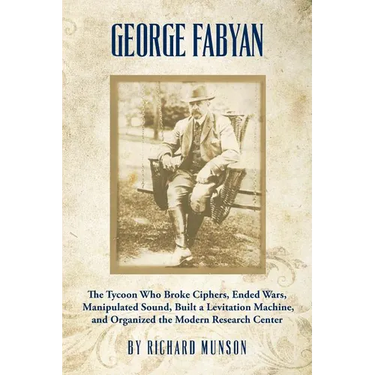 George Fabyan: The Tycoon Who Broke Ciphers, Ended Wars, Manipulated Sound, Built a Levitation Machine, and Organized the Modern Research Center