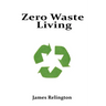 Zero Waste Living: Practical Steps Toward Sustainable Living and Reducing Environmental Footprints