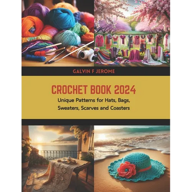 Crochet Book 2024: Unique Patterns for Hats, Bags, Sweaters, Scarves and Coasters