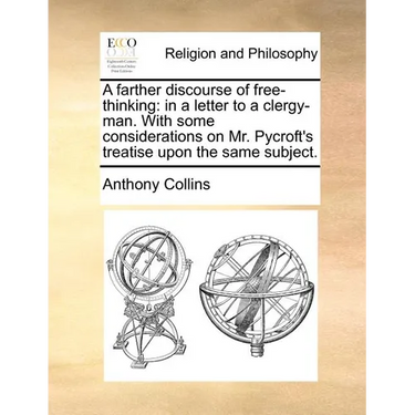 A Farther Discourse of Free-Thinking: In a Letter to a Clergy-Man. with Some Considerations on Mr. Pycroft's Treatise Upon the Same Subject.