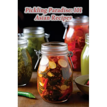 Pickling Paradise: 101 Asian Recipes