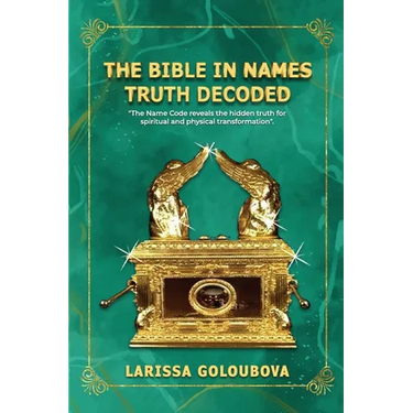 The Bible In Names Truth Decoded: The Name Code Reveals The Hidden Truth For Spiritual And Physical Transformation