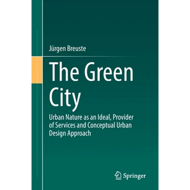 The Green City: Urban Nature as an Ideal, Provider of Services and Conceptual Urban Design Approach