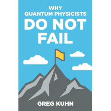 Why Quantum Physicists Do Not Fail: Learn the Secrets of Achieving Almost Anything Your Heart Desires