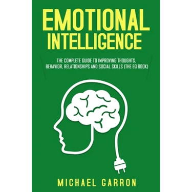 Emotional Intelligence: The Complete Guide to Improving Thoughts, Behavior, Relationships and Social Skills (The EQ Book)