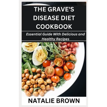 The Grave's Disease Diet Cookbook: Essential Guide With Delicious and Healthy Recipes