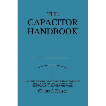 The Capacitor Handbook: A Comprehensive Guide For Correct Component Selection In All Circuit Applications. Know What To Use When And Where.