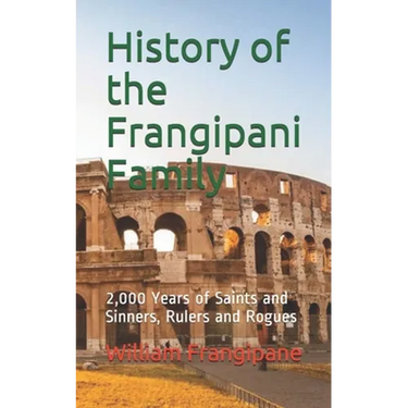 History of the Frangipani Family: 2,000 Years of Saints and Sinners, Rulers and Rogues