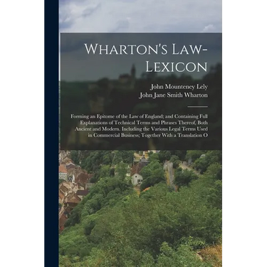 Wharton's Law-Lexicon: Forming an Epitome of the Law of England; and Containing Full Explanations of Technical Terms and Phrases Thereof, Bot