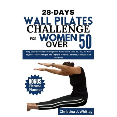 28-Days Wall Pilates Challenge For Women Over 50: Easy Daily Exercises For Beginners And Seniors Over 50, 60, 70 And Beyond To Lose Weight And Improve