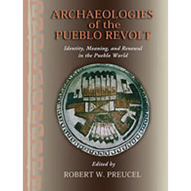 Archaeologies of the Pueblo Revolt: Identity, Meaning, and Renewal in the Pueblo World