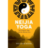 Neijia Yoga: Nei Gong for Yoga and the Martial Arts